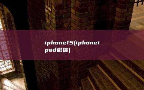 iphone15 (iphone ipad微信)