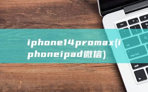 iphone14promax (iphone ipad微信)