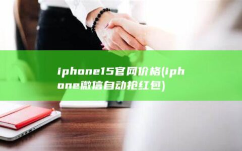 iphone15官网价格 (iphone 微信自动抢红包)