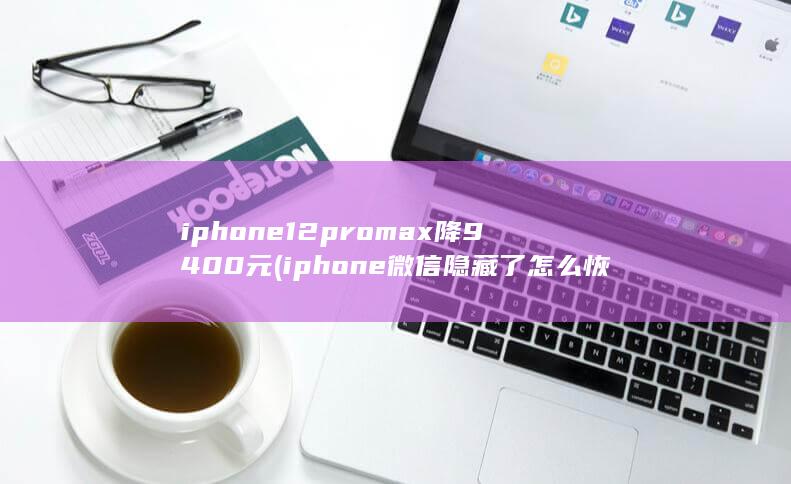 iphone12promax降9400元