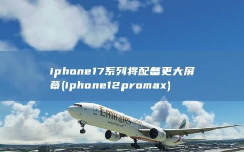 iphone17系列将配备更大屏幕 (iphone12pro max)