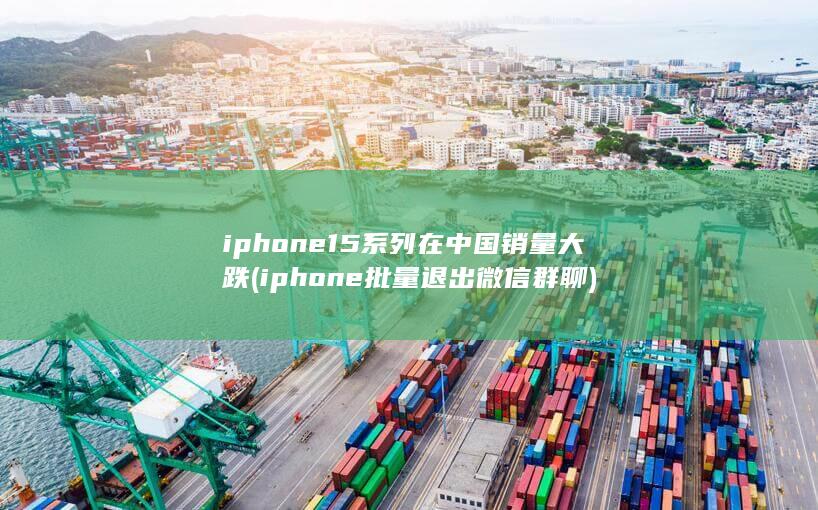 iphone15系列在中国销量大跌
