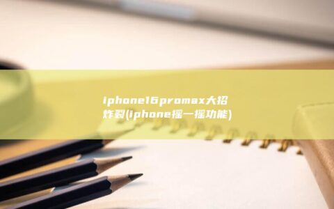 iphone16promax大招炸裂 (iphone摇一摇功能)