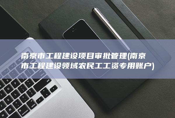 南京市工程建设领域农民工工资专用账户