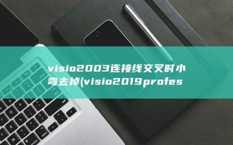 visio2003连接线交叉时小弯去掉 (visio2019professional永久激活密钥)