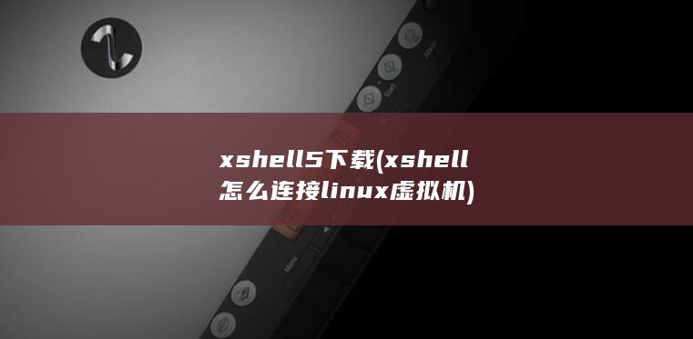 xshell怎么连接linux虚拟机