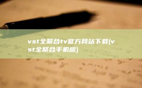 vst全聚合tv官方网站下载 (vst全聚合手机版)