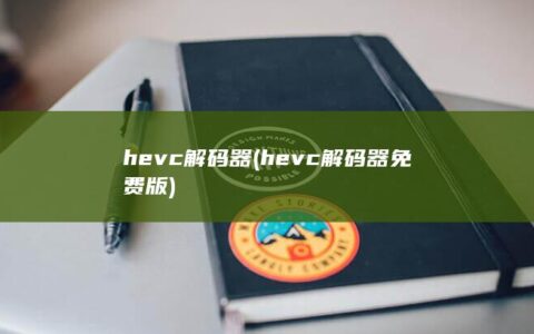 hevc解码器 (hevc解码器免费版)