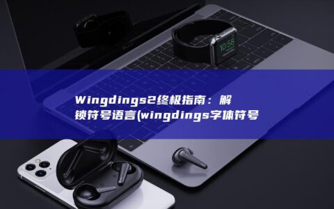 Wingdings 2 终极指南：解锁符号语言 (wingdings字体符号在哪)