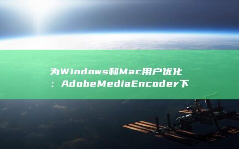 为Windows和Mac用户优化：Adobe Media Encoder下载和安装最佳实践 (为windowsxp关机了)