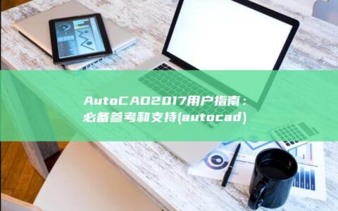 AutoCAD 2017 用户指南：必备参考和支持 (autocad)