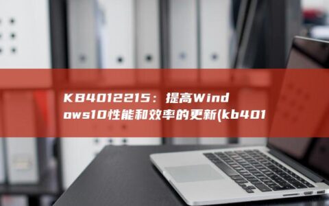 KB4012215：提高 Windows 10 性能和效率的更新 (kb4012212安装失败)