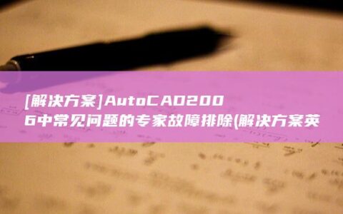 [解决方案] AutoCAD 2006 中常见问题的专家故障排除 (解决方案英文)