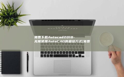 免费下载 Autocad 2018 – 无限使用 AutoCAD 的最佳方式 (免费下载AUTOCAD教材)