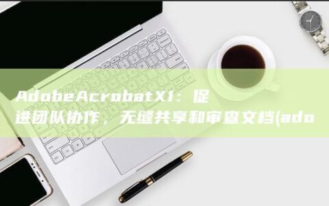 Adobe Acrobat XI：促进团队协作，无缝共享和审查文档 (adobeacrobat)